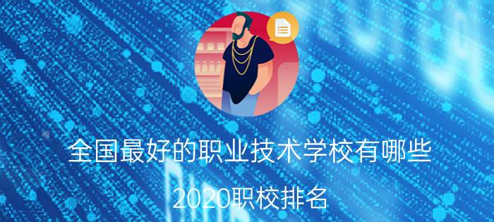 全国最好的职业技术学校有哪些 2020职校排名